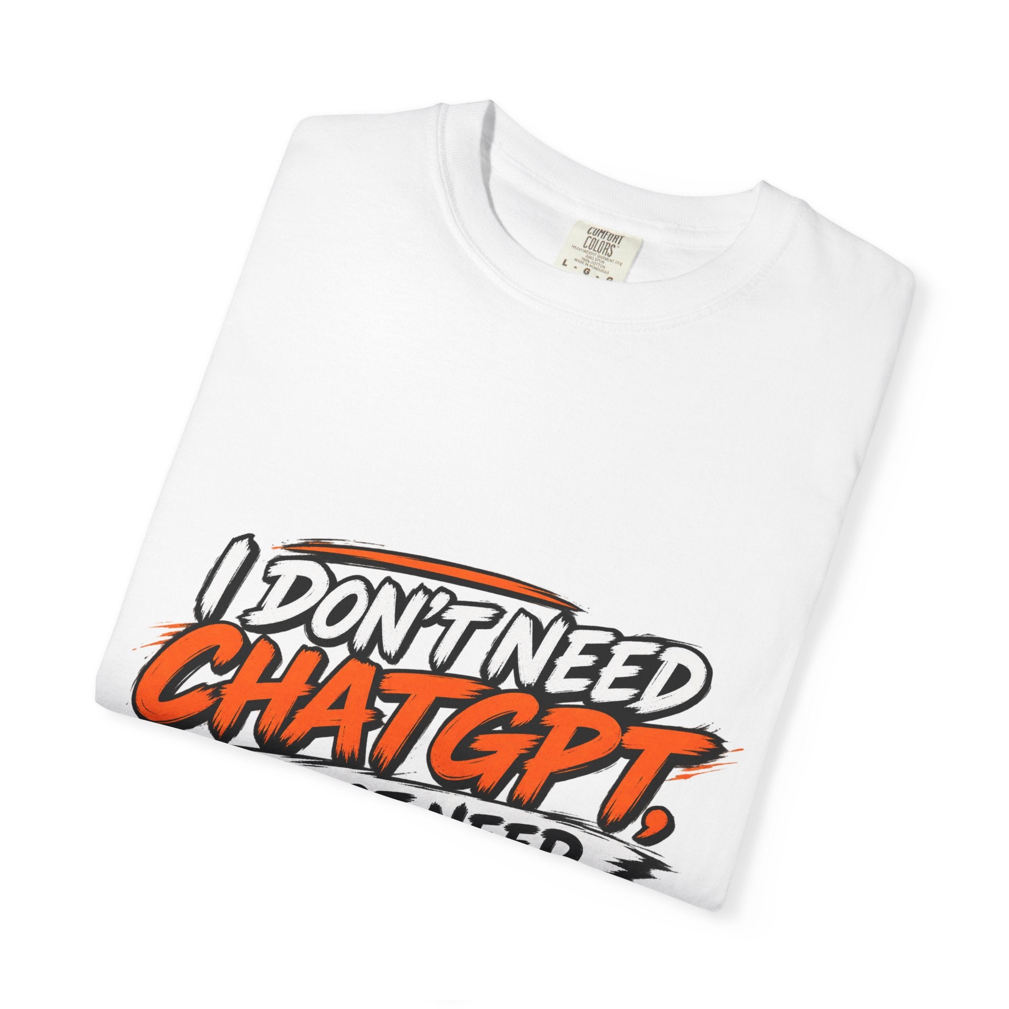 I Don't Need ChatGPT I Just Need Me T-Shirt