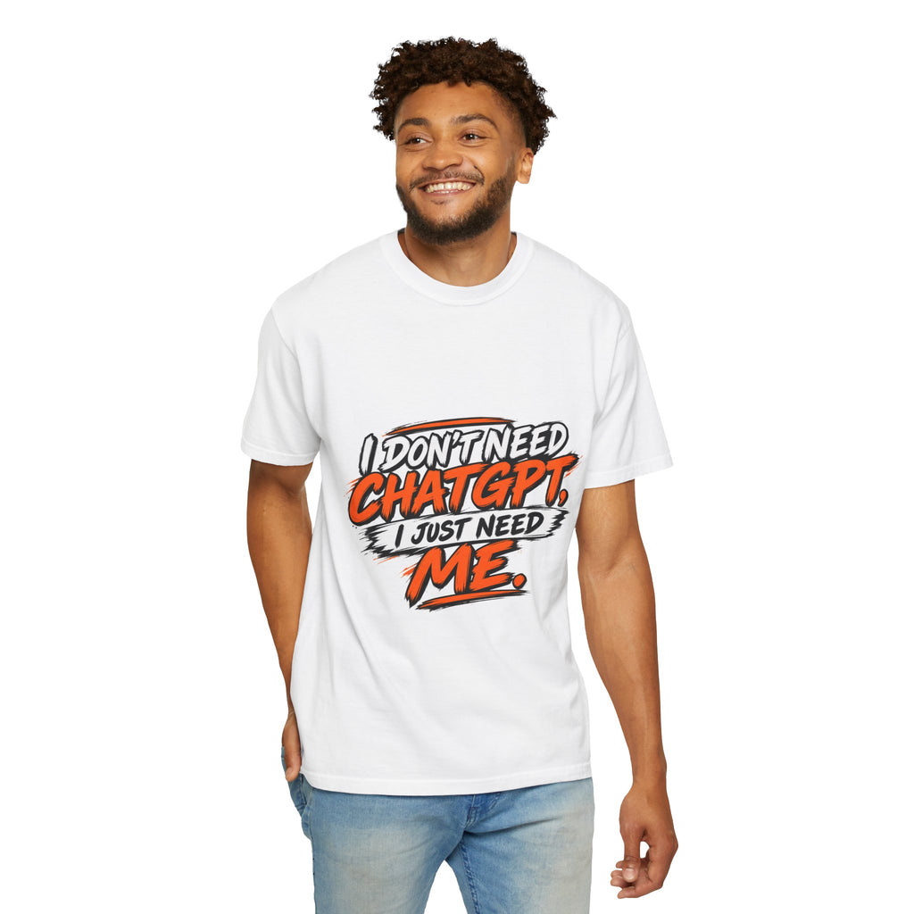 I Don't Need ChatGPT I Just Need Me T-Shirt