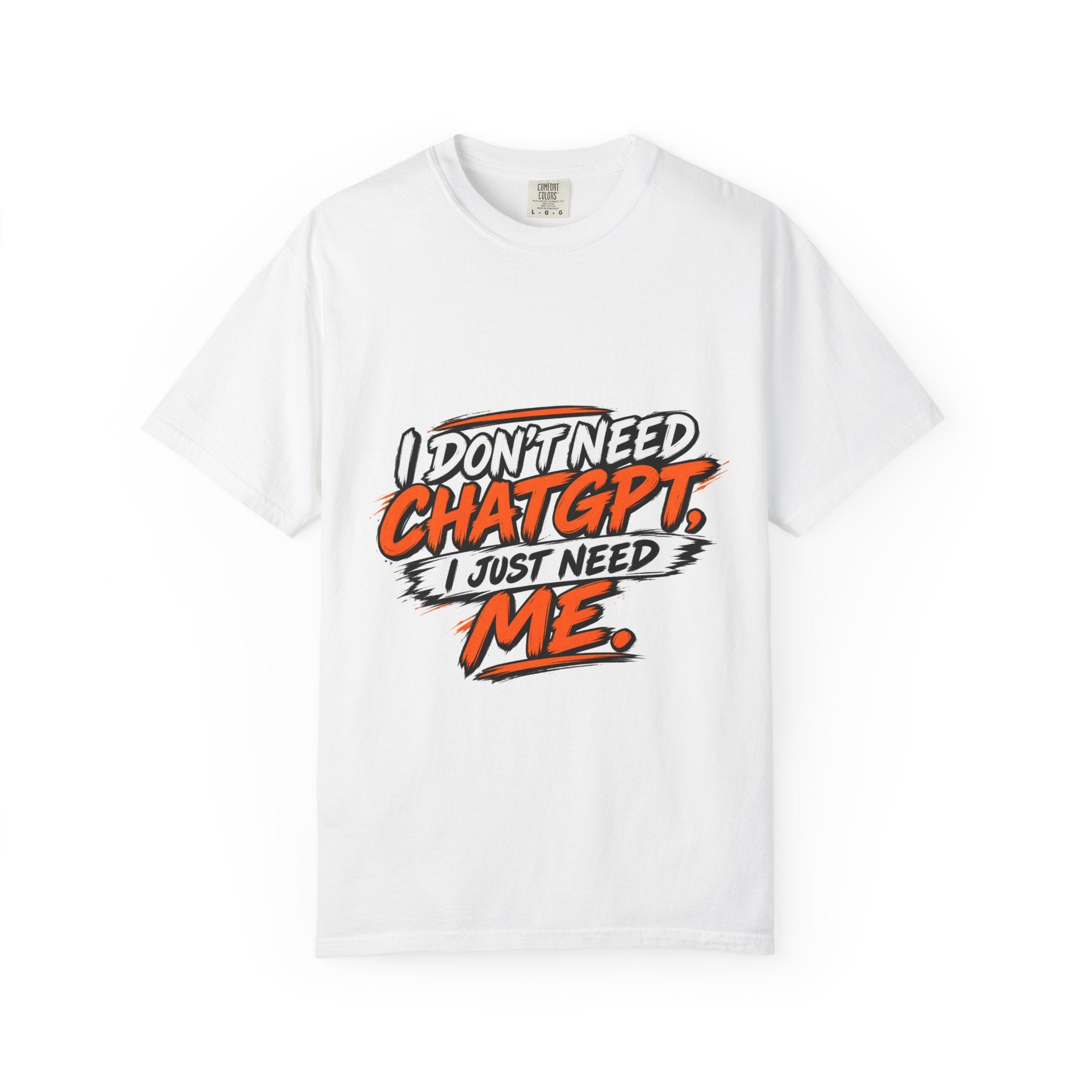 I Don't Need ChatGPT I Just Need Me T-Shirt