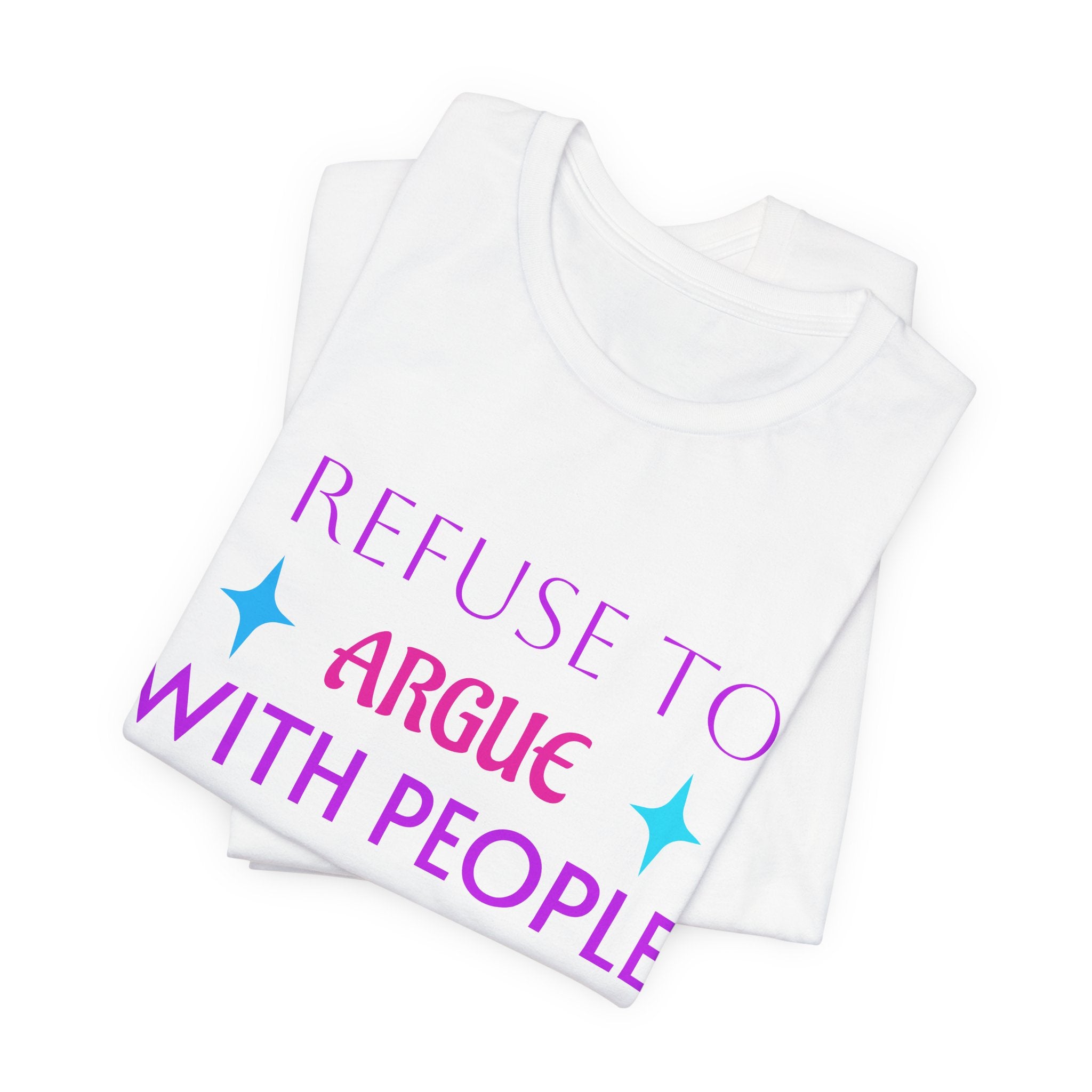 I Refuse to Argue... T‑Shirt — Funny Sassy Quote Tee